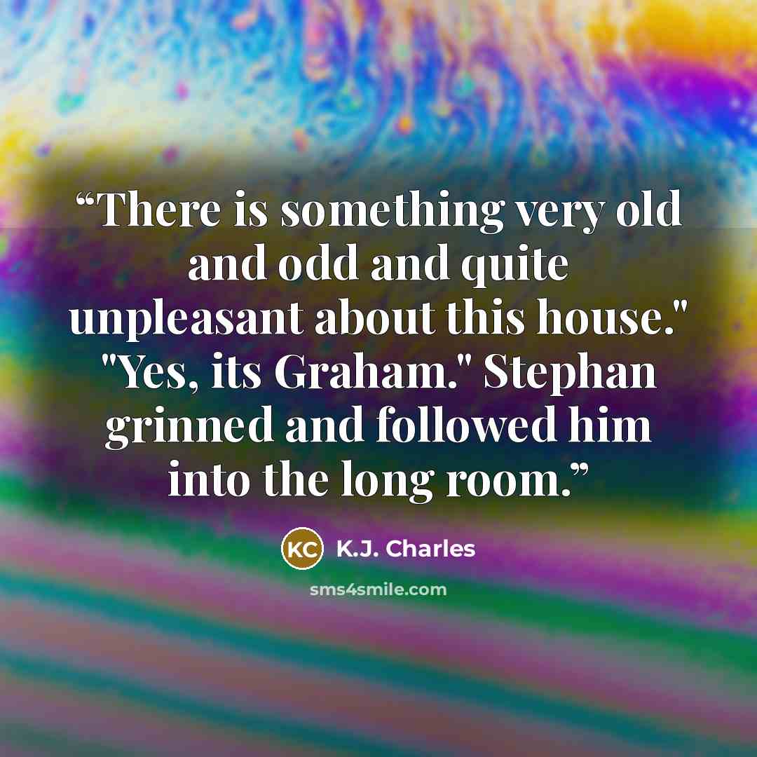 “There is something very old and odd and quite unpleasant about this house." "Yes, its Graham." Stephan grinned and followed him into the long room.” quote by K.J. Charles