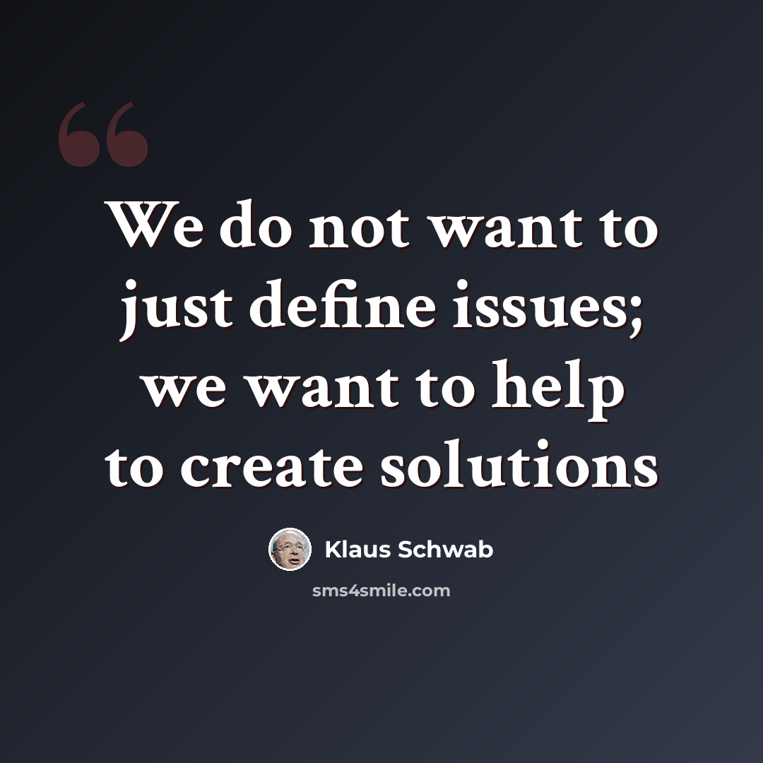 “We do not want to just define issues; we want to help to create solutions” quote by Klaus Schwab
