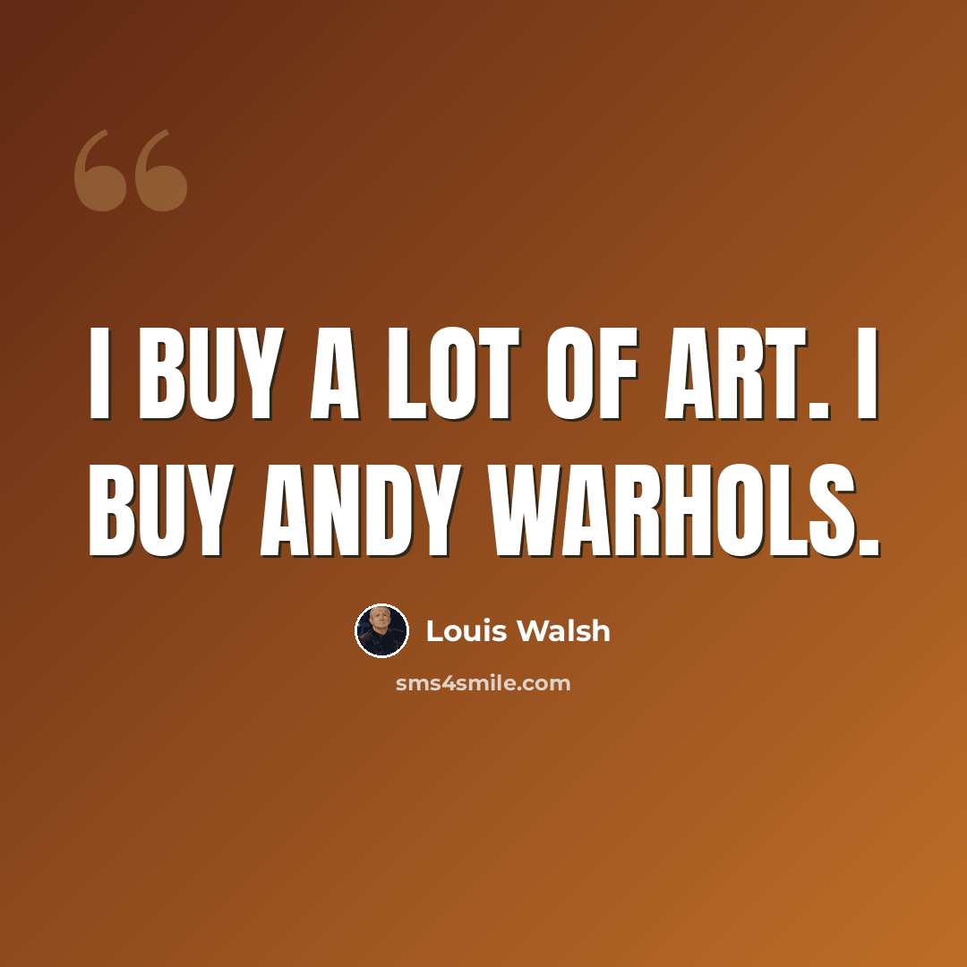 “I buy a lot of art. I buy Andy Warhols.” quote by Louis Walsh