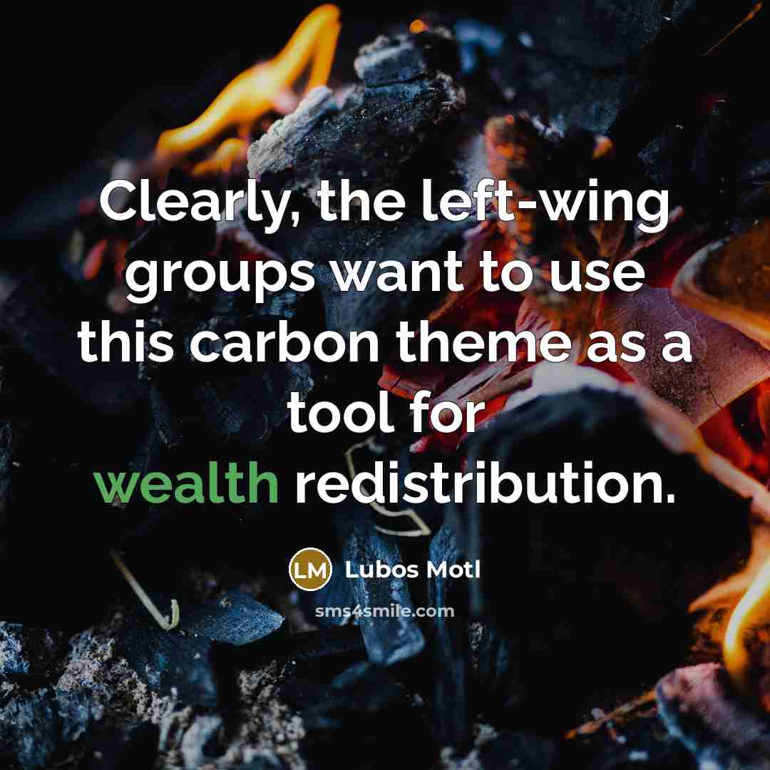 “Clearly, the left-wing groups want to use this carbon theme as a tool for wealth redistribution.” quote by Lubos Motl