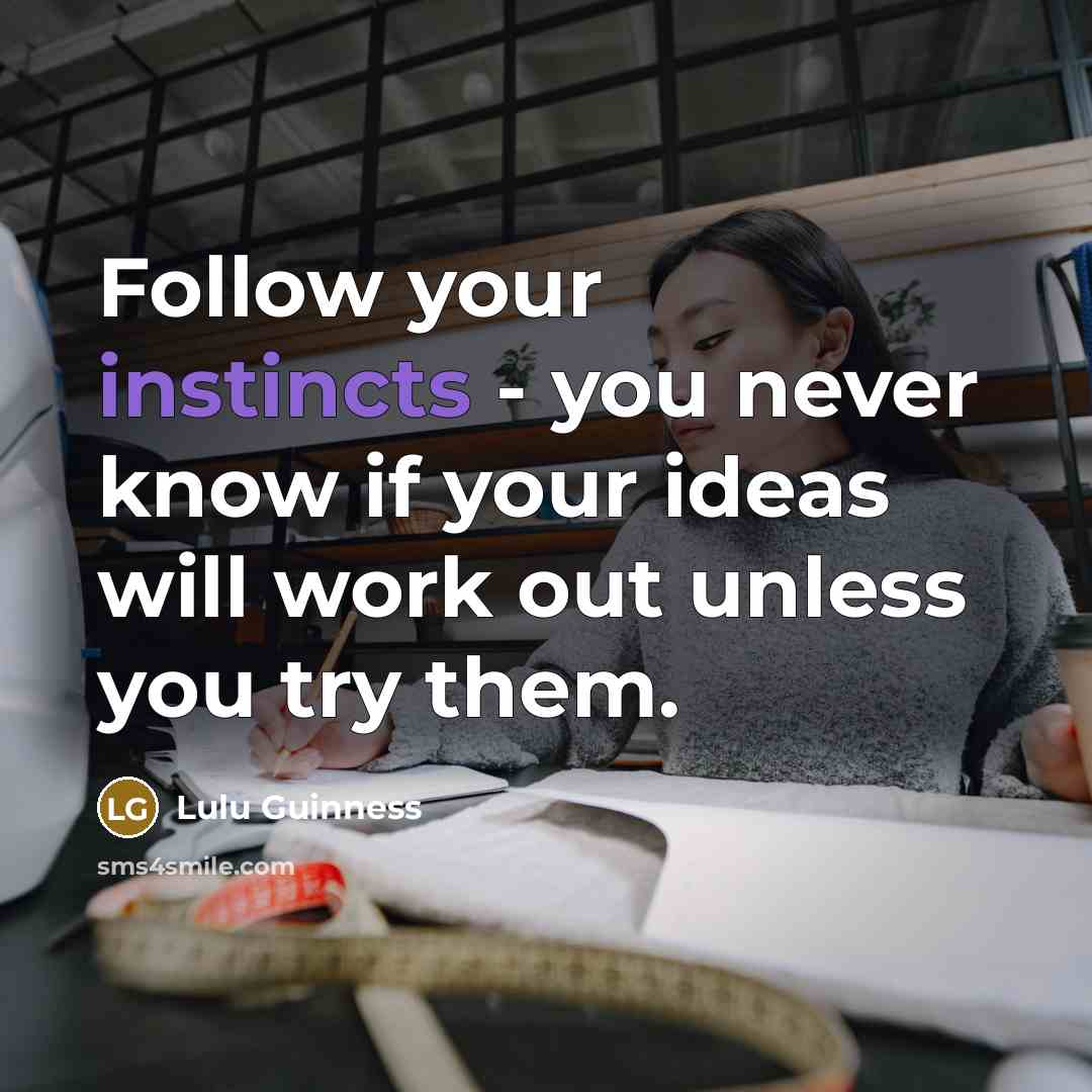 “Follow your instincts - you never know if your ideas will work out unless you try them.” quote by Lulu Guinness