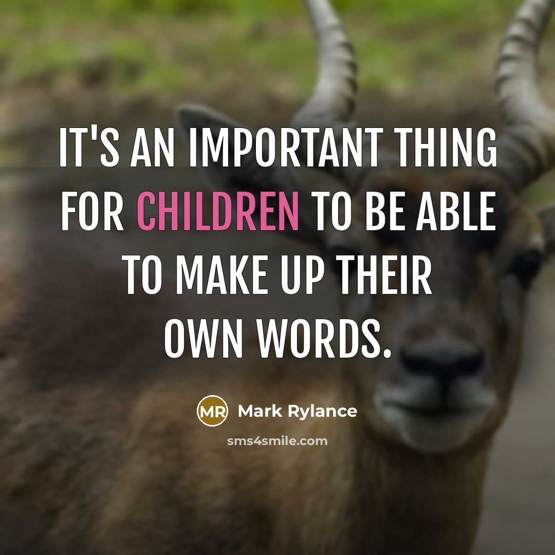 “It's an important thing for children to be able to make up their own words.” quote by Mark Rylance