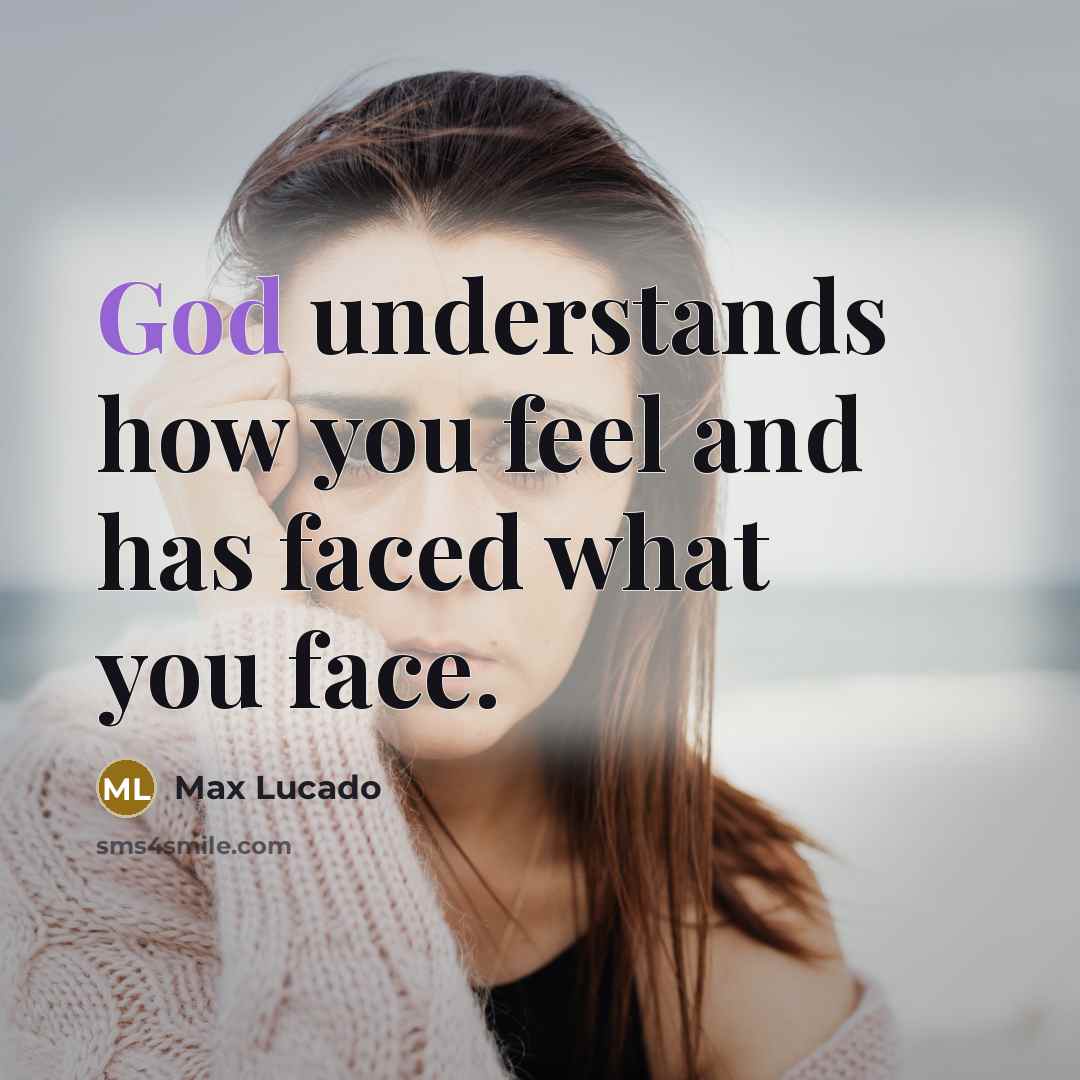“God understands how you feel and has faced what you face.” quote by Max Lucado