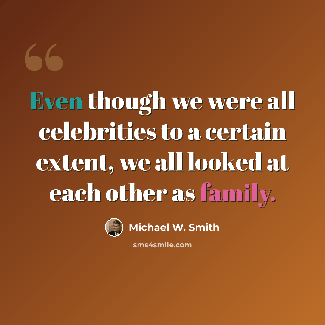 “Even though we were all celebrities to a certain extent, we all looked at each other as family.” quote by Michael W. Smith