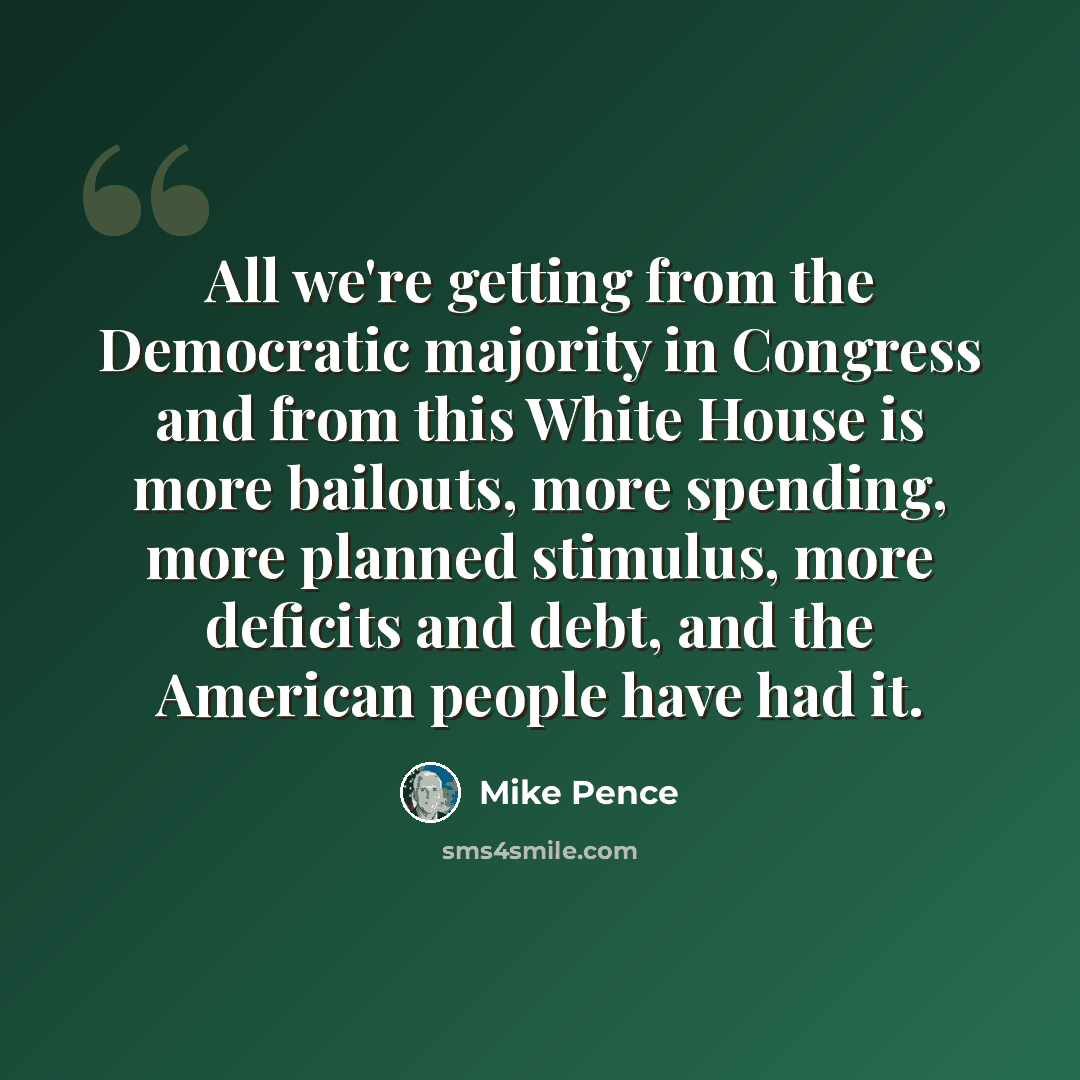 “All we're getting from the Democratic majority in Congress and from this White House is more bailouts, more spending, more planned stimulus, more deficits and debt, and the American people have had it.” quote by Mike Pence