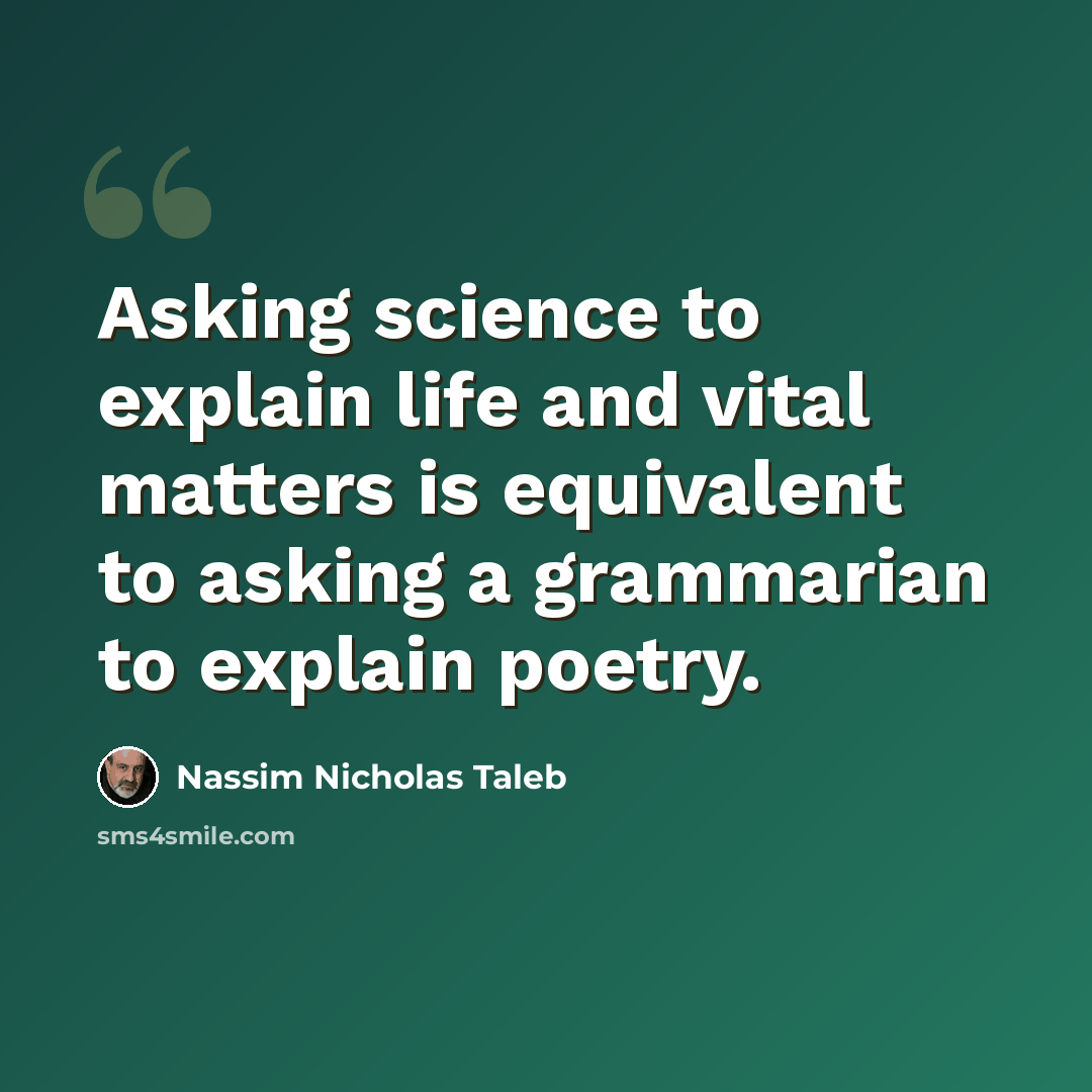 “Asking science to explain life and vital matters is equivalent to asking a grammarian to explain poetry.” quote by Nassim Nicholas Taleb