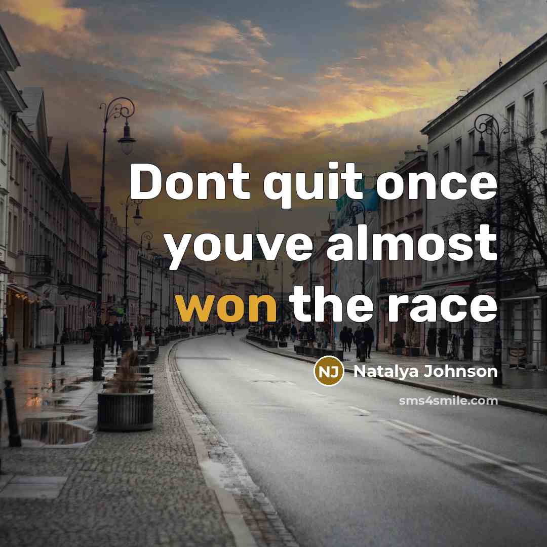 “Dont quit once youve almost won the race” quote by Natalya Johnson