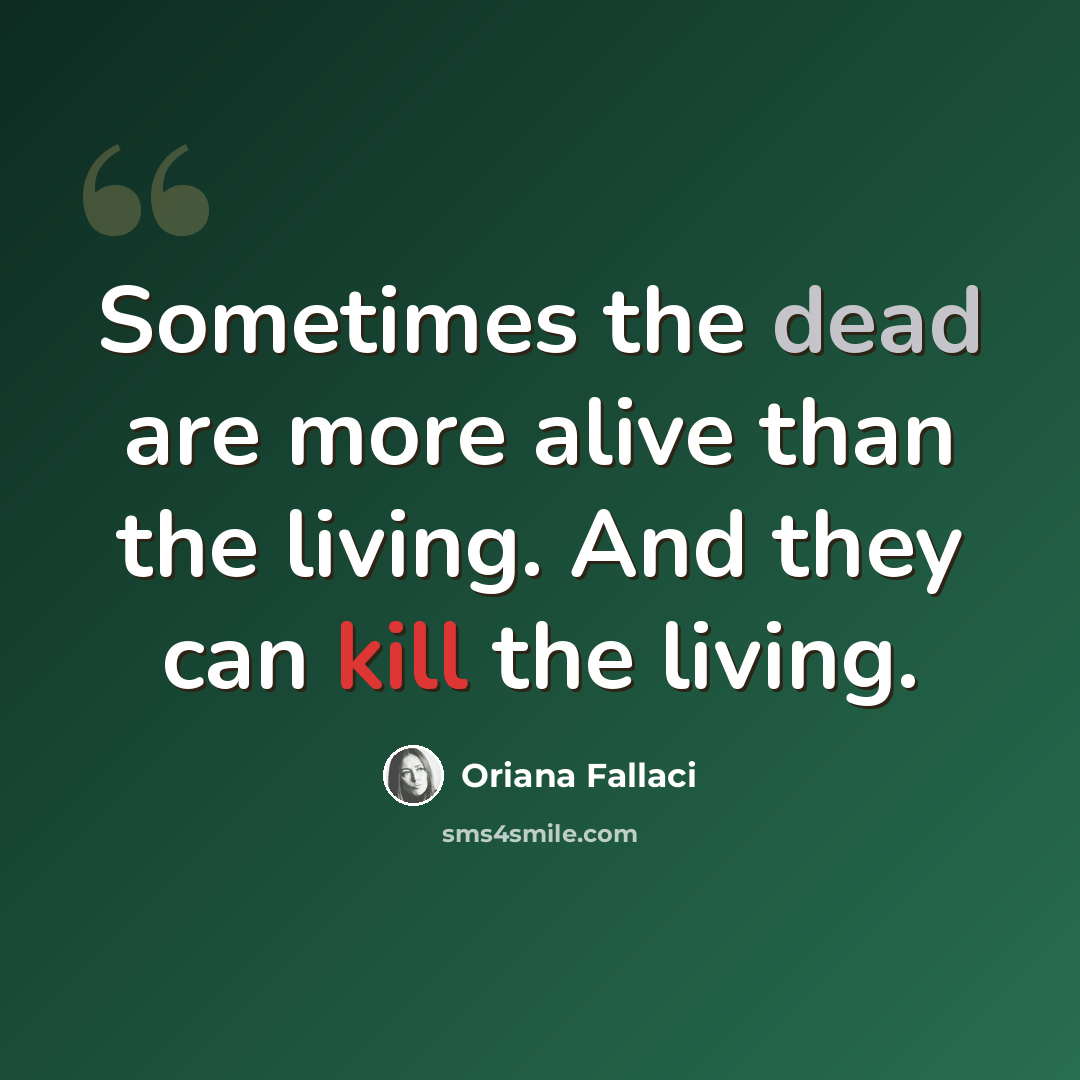 “Sometimes the dead are more alive than the living. And they can kill the living.” quote by Oriana Fallaci