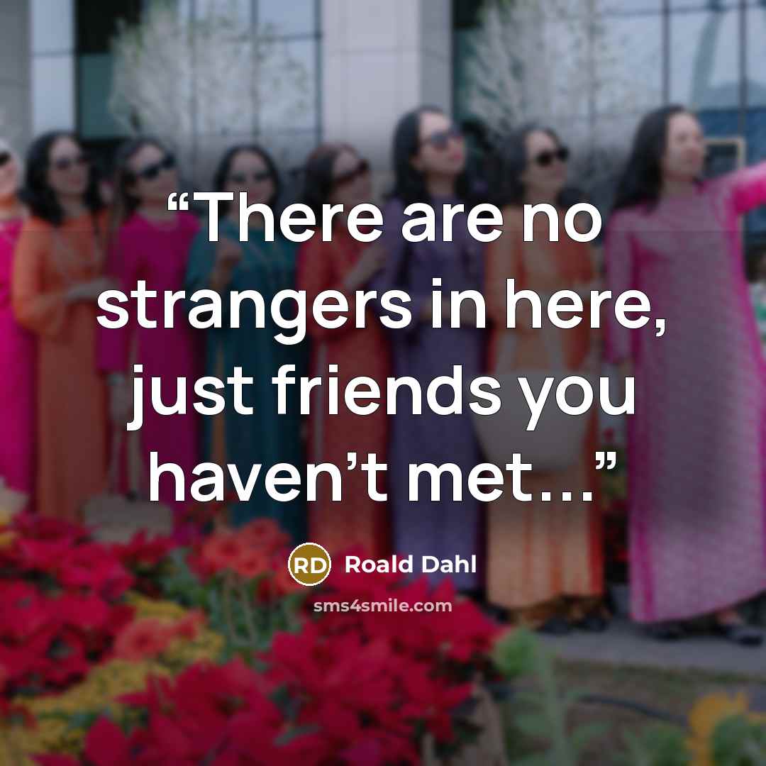 “There are no strangers in here, just friends you haven't met...” quote by Roald Dahl