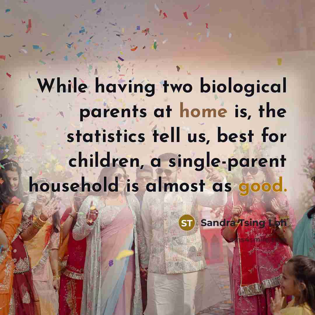 “While having two biological parents at home is, the statistics tell us, best for children, a single-parent household is almost as good.” quote by Sandra Tsing Loh
