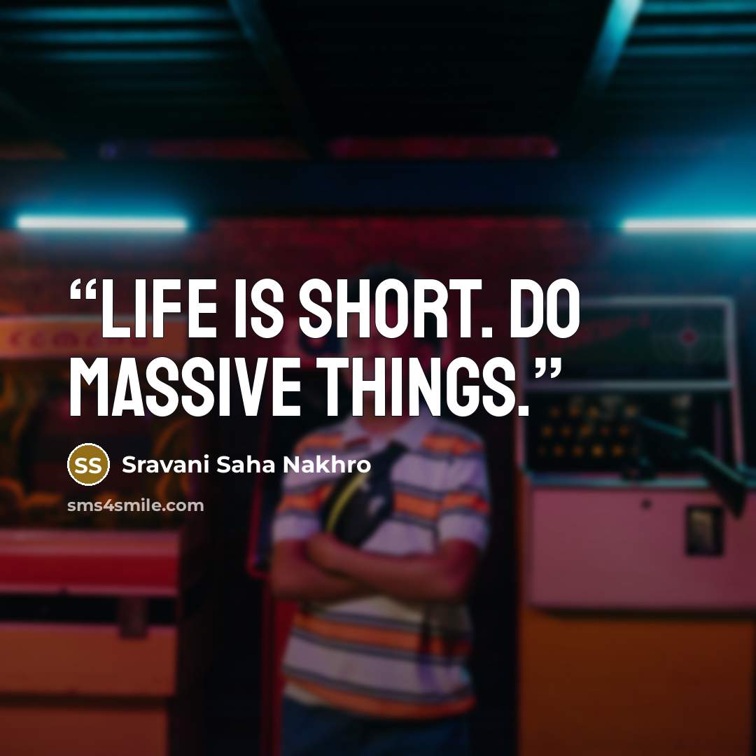 “Life is short. Do massive things.” quote by Sravani Saha Nakhro
