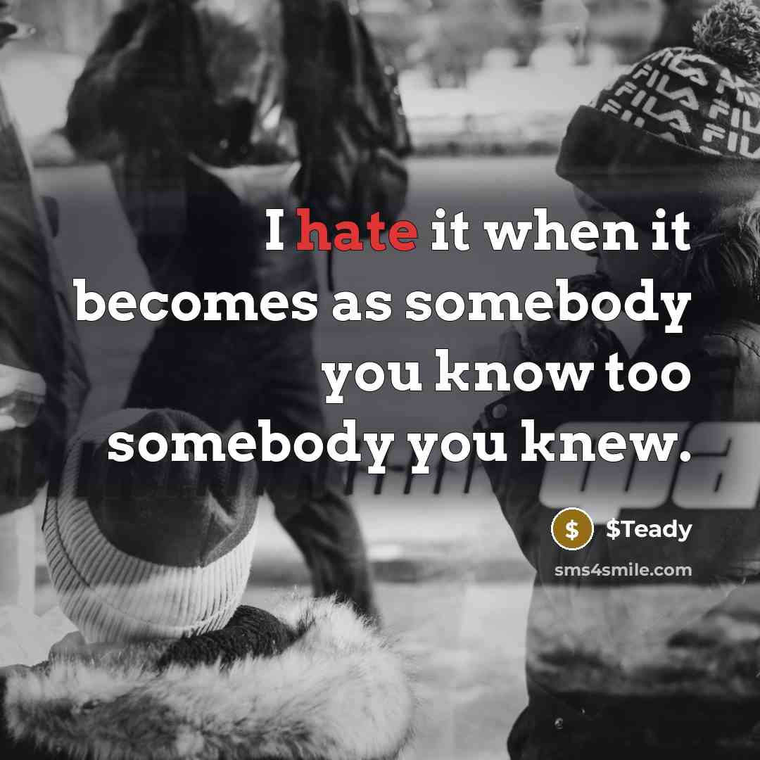 “I hate it when it becomes as somebody you know too somebody you knew.” quote by $Teady