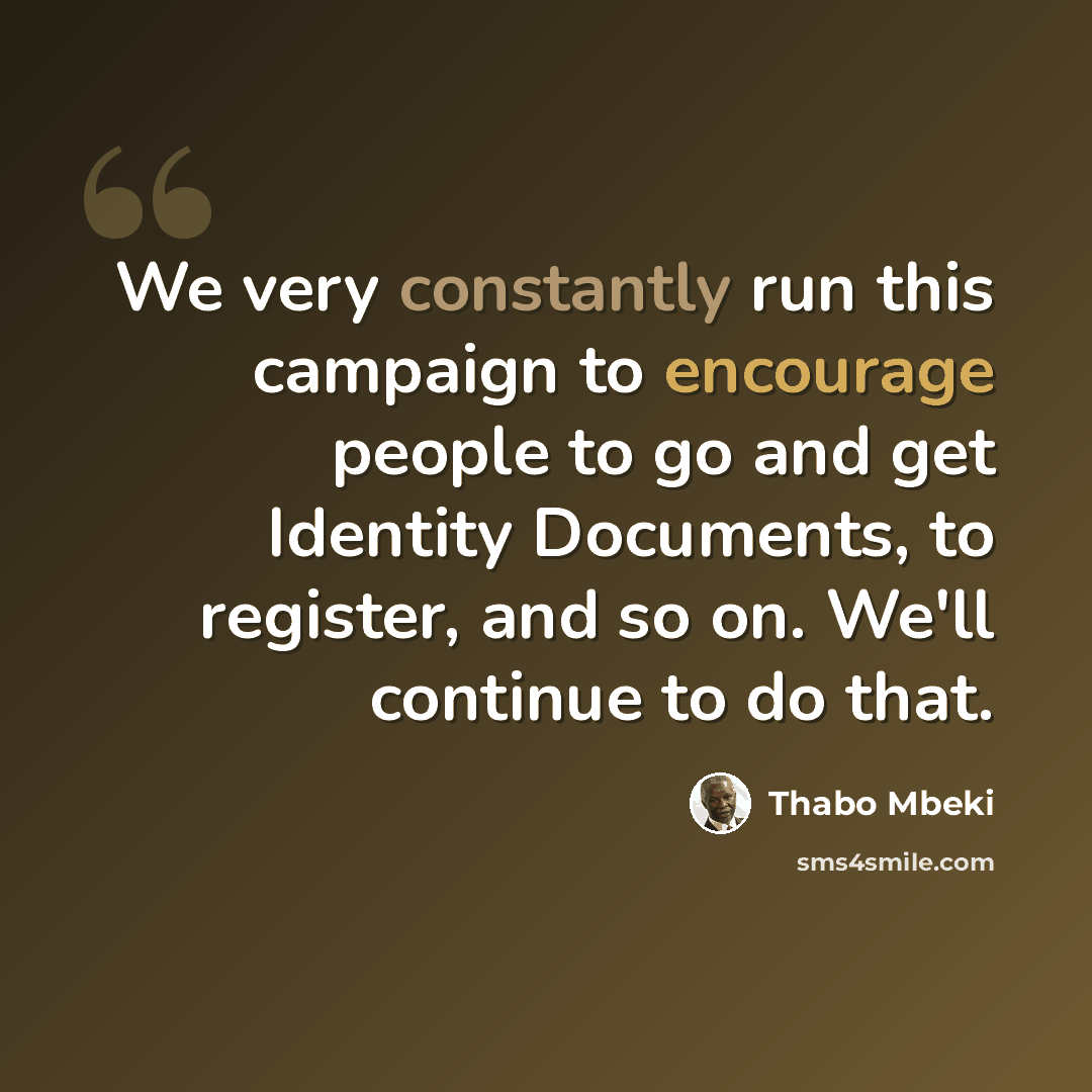 “We very constantly run this campaign to encourage people to go and get Identity Documents, to register, and so on. We'll continue to do that.” quote by Thabo Mbeki