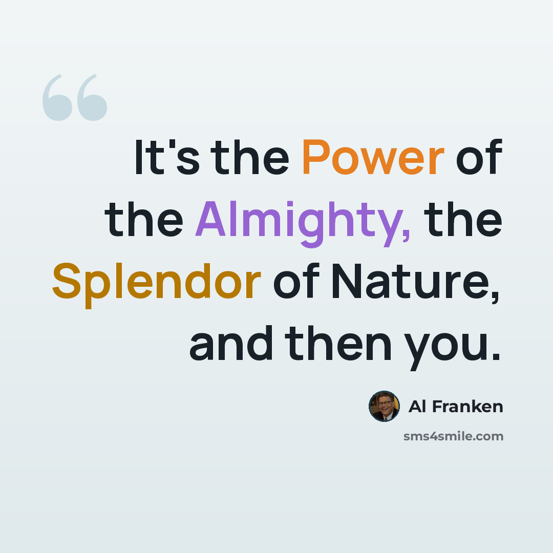 “It's the Power of the Almighty, the Splendor of Nature, and then you.” quote by Al Franken