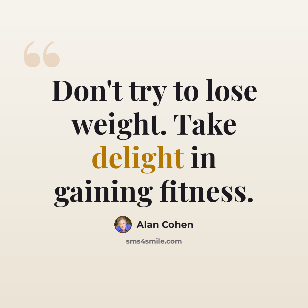 “Don't try to lose weight. Take delight in gaining fitness.” quote by Alan Cohen