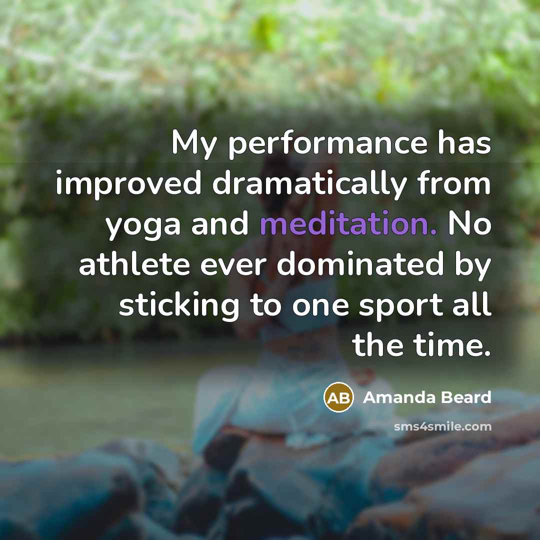 “My performance has improved dramatically from yoga and meditation. No athlete ever dominated by sticking to one sport all the time.” quote by Amanda Beard