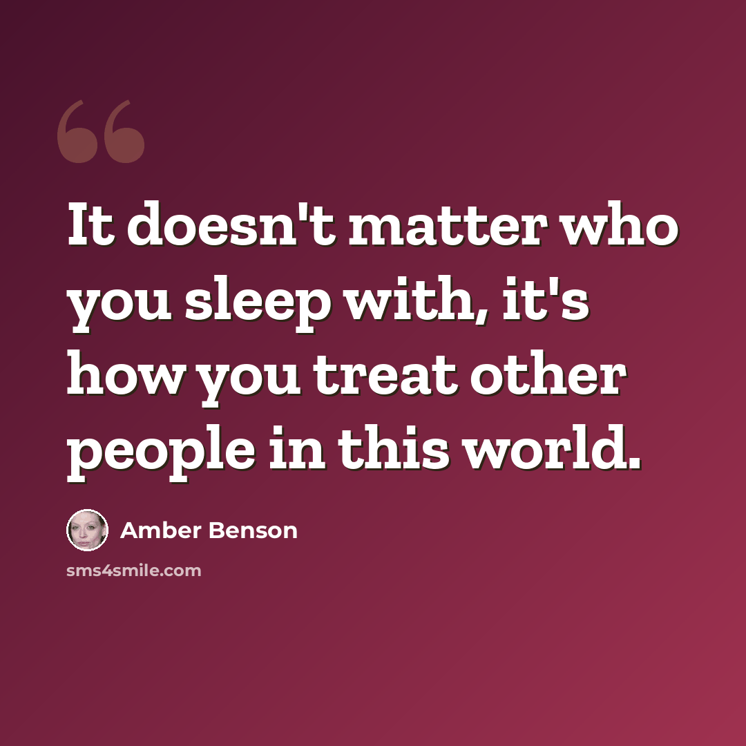 “It doesn't matter who you sleep with, it's how you treat other people in this world.” quote by Amber Benson