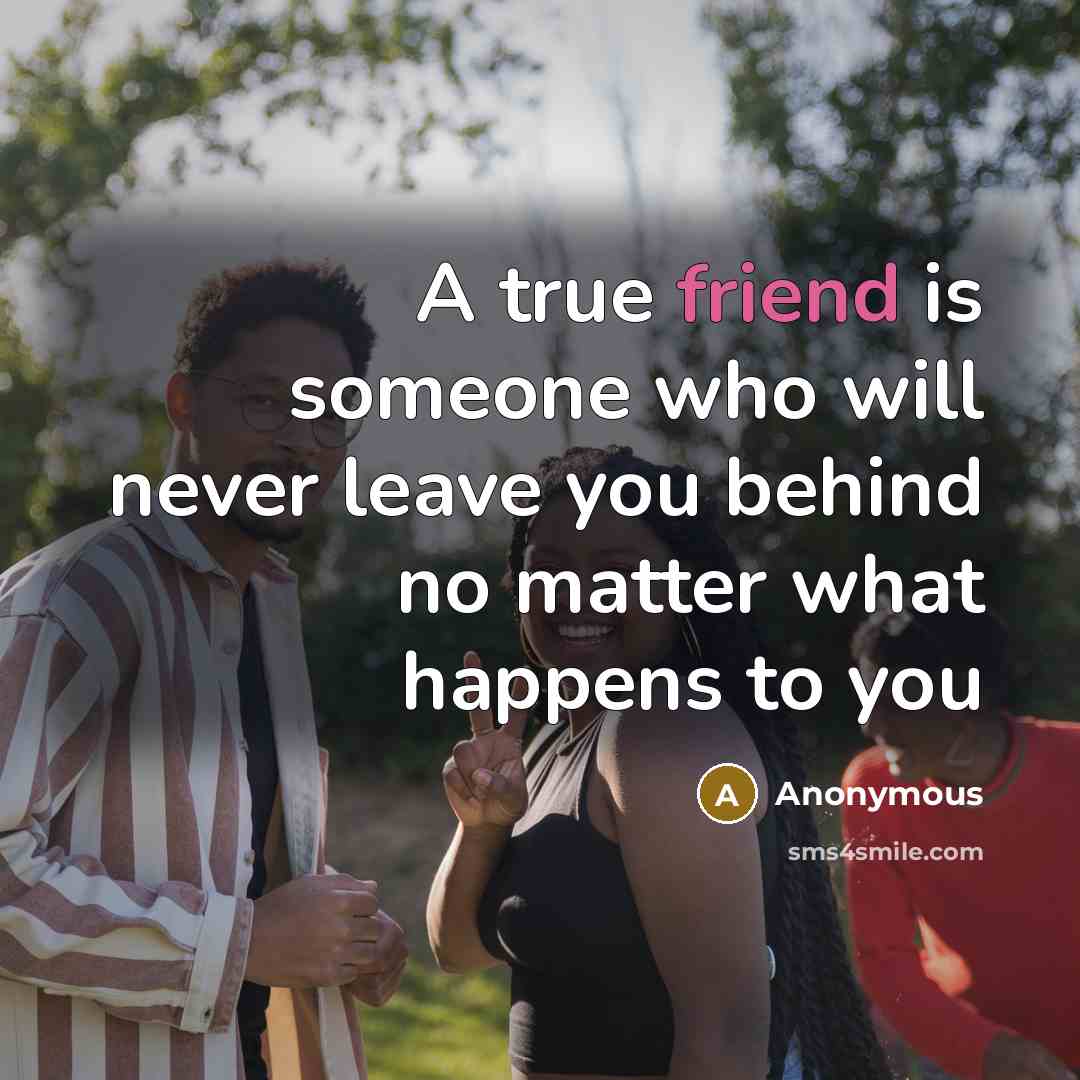 “A true friend is someone who will never leave you behind no matter what happens to you” quote by Anonymous