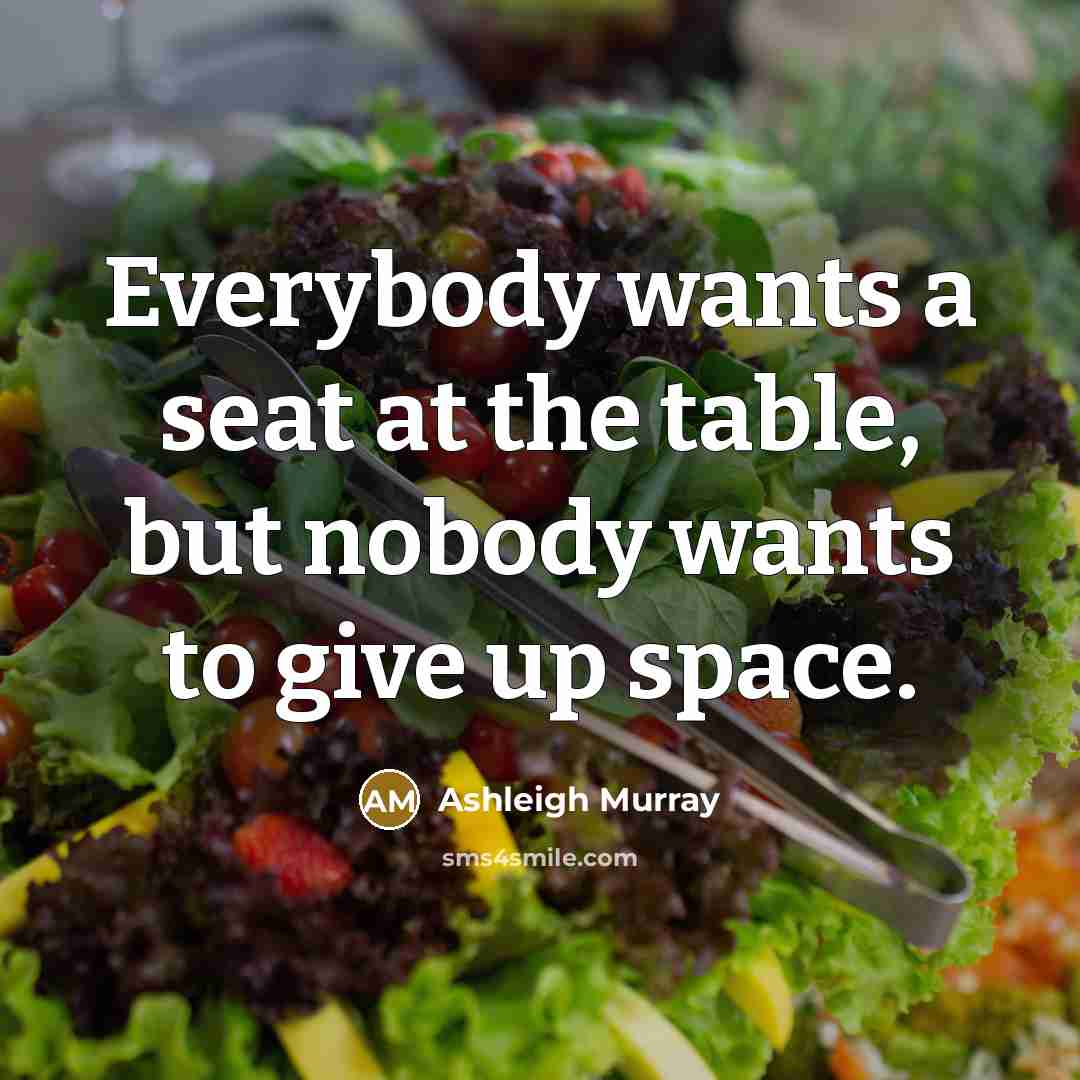 “Everybody wants a seat at the table, but nobody wants to give up space.” quote by Ashleigh Murray