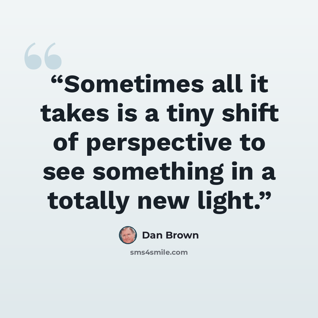 “Sometimes all it takes is a tiny shift of perspective to see something in a totally new light.” quote by Dan Brown