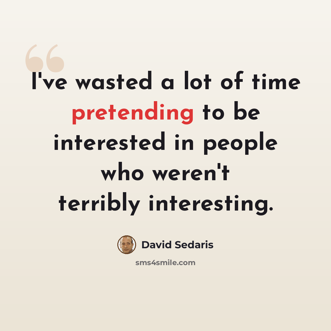 “I've wasted a lot of time pretending to be interested in people who weren't terribly interesting.” quote by David Sedaris