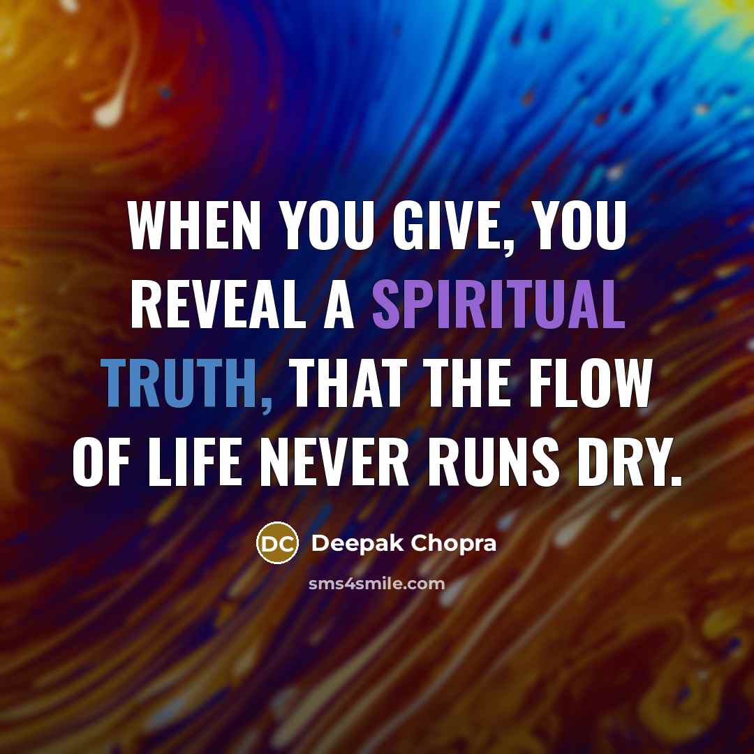 “When you give, you reveal a spiritual truth, that the flow of life never runs dry.” quote by Deepak Chopra
