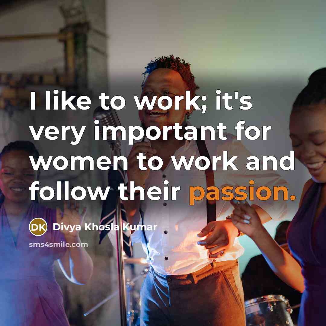 “I like to work; it's very important for women to work and follow their passion.” quote by Divya Khosla Kumar