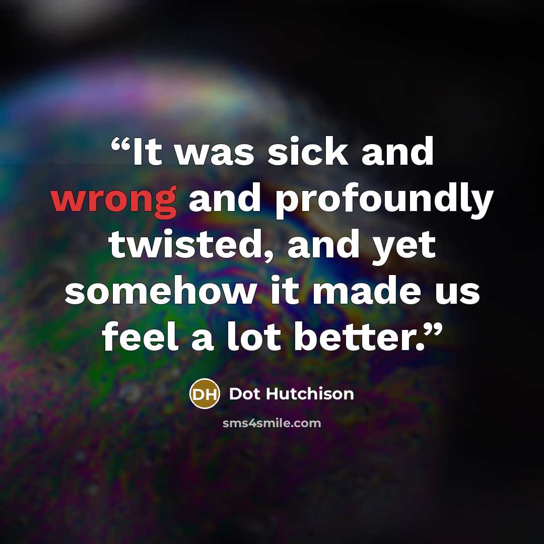 “It was sick and wrong and profoundly twisted, and yet somehow it made us feel a lot better.” quote by Dot Hutchison