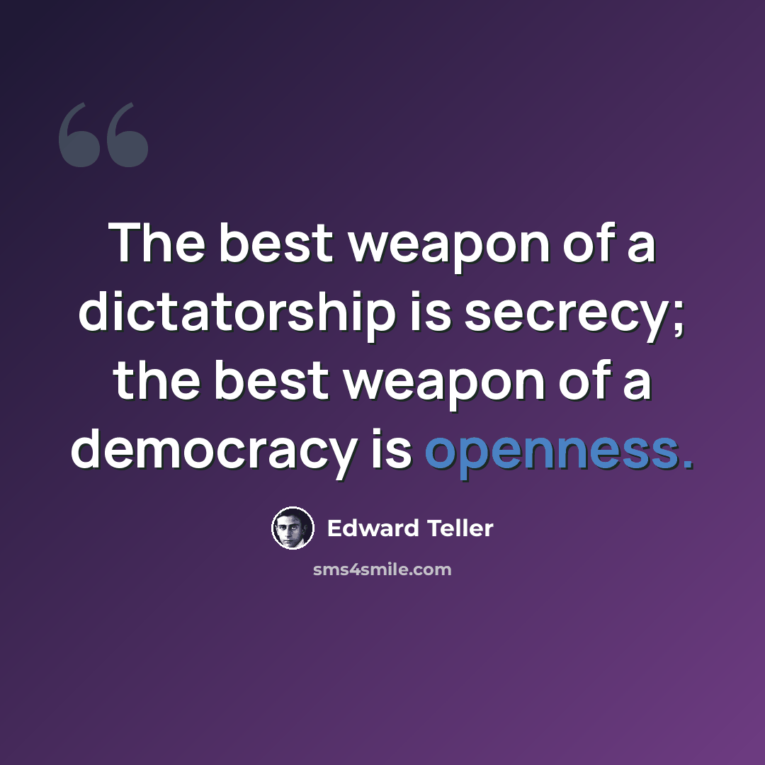 “The best weapon of a dictatorship is secrecy; the best weapon of a democracy is openness.” quote by Edward Teller