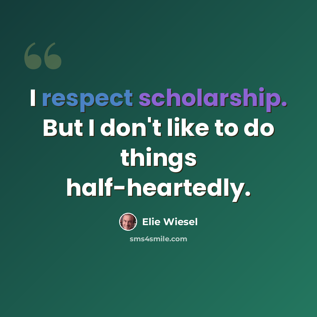 “I respect scholarship. But I don't like to do things half-heartedly.” quote by Elie Wiesel
