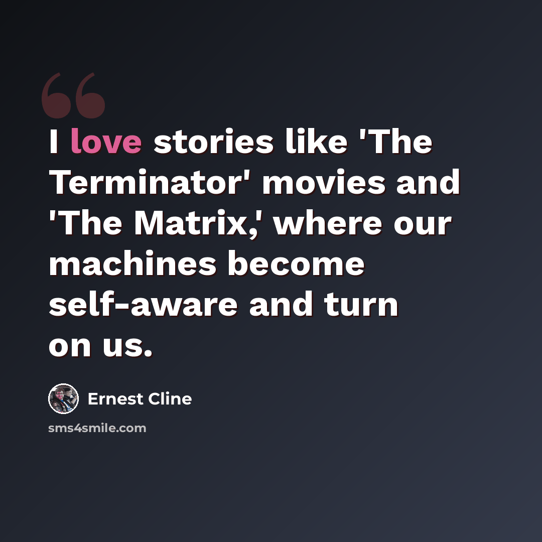 “I love stories like 'The Terminator' movies and 'The Matrix,' where our machines become self-aware and turn on us.” quote by Ernest Cline