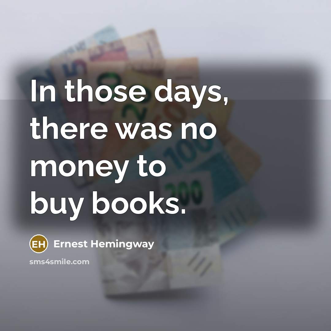 “In those days, there was no money to buy books.” quote by Ernest Hemingway