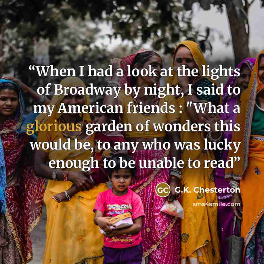 “When I had a look at the lights of Broadway by night, I said to my American friends : "What a glorious garden of wonders this would be, to any who was lucky enough to be unable to read” quote by G.K. Chesterton