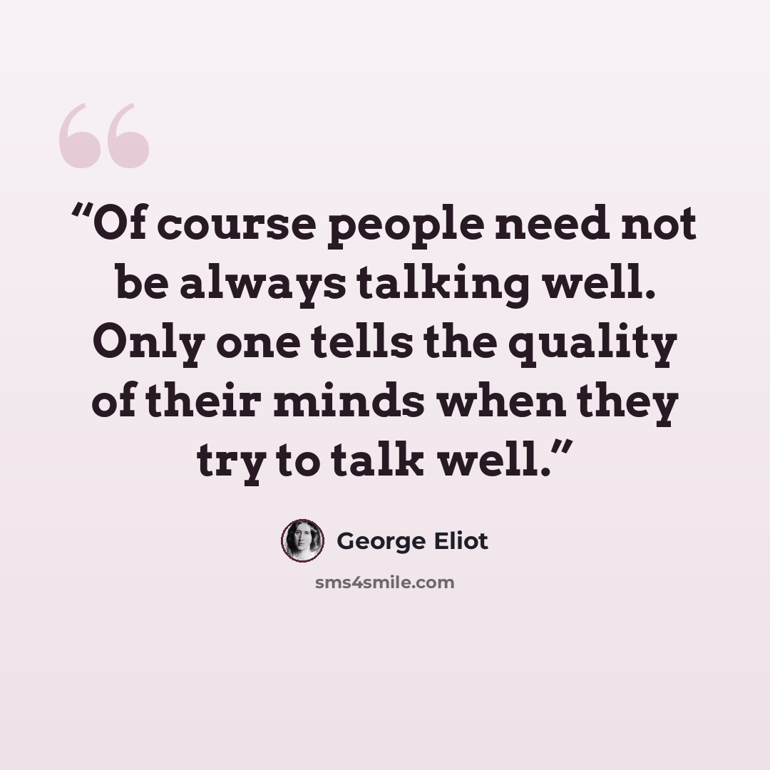 “Of course people need not be always talking well. Only one tells the quality of their minds when they try to talk well.” quote by George Eliot