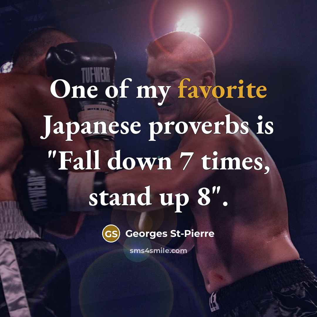 “One of my favorite Japanese proverbs is "Fall down 7 times, stand up 8".” quote by Georges St-Pierre