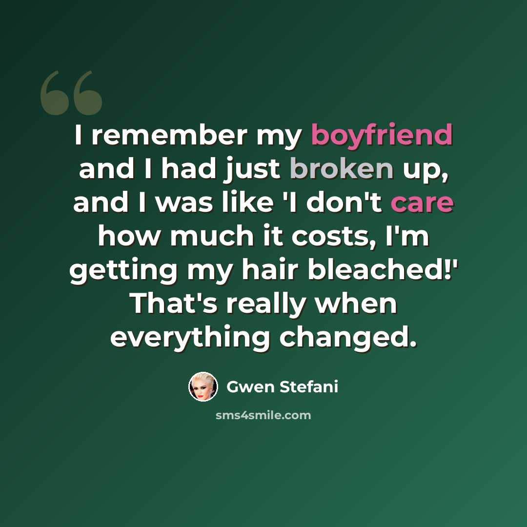“I remember my boyfriend and I had just broken up, and I was like 'I don't care how much it costs, I'm getting my hair bleached!' That's really when everything changed.” quote by Gwen Stefani