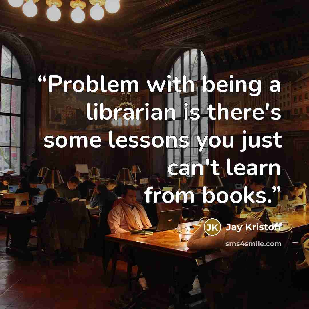 “Problem with being a librarian is there's some lessons you just can't learn from books.” quote by Jay Kristoff