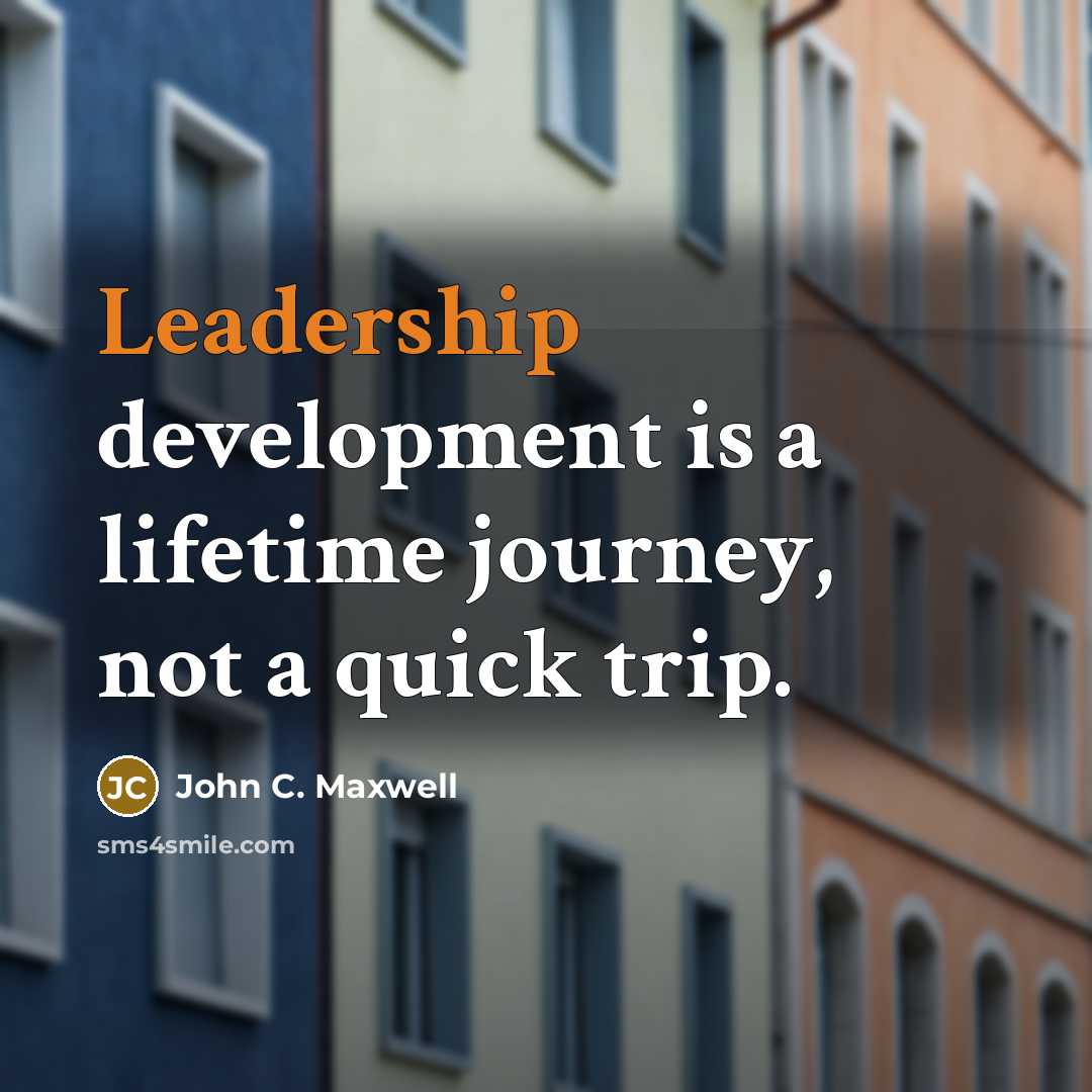 “Leadership development is a lifetime journey, not a quick trip.” quote by John C. Maxwell