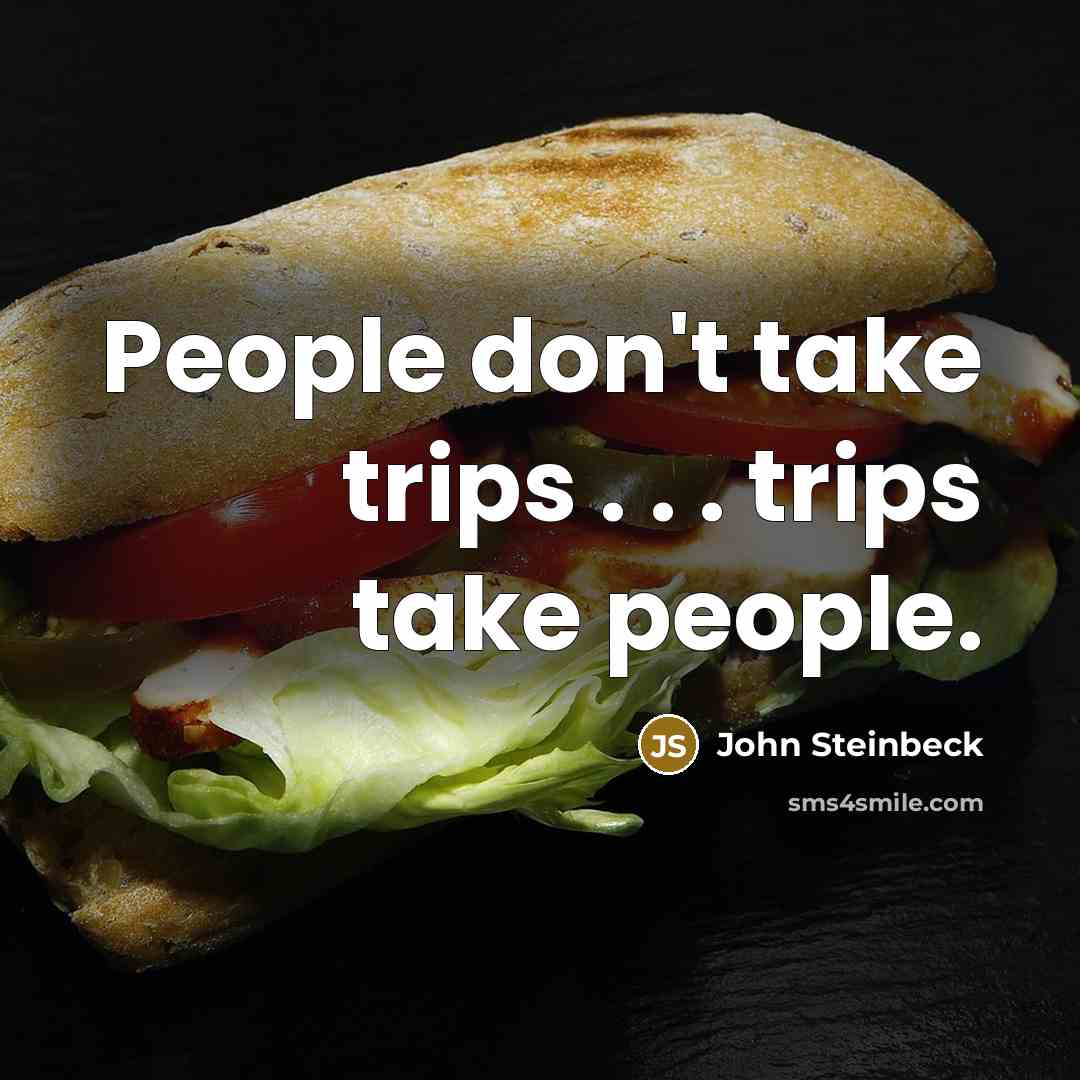 “People don't take trips . . . trips take people.” quote by John Steinbeck