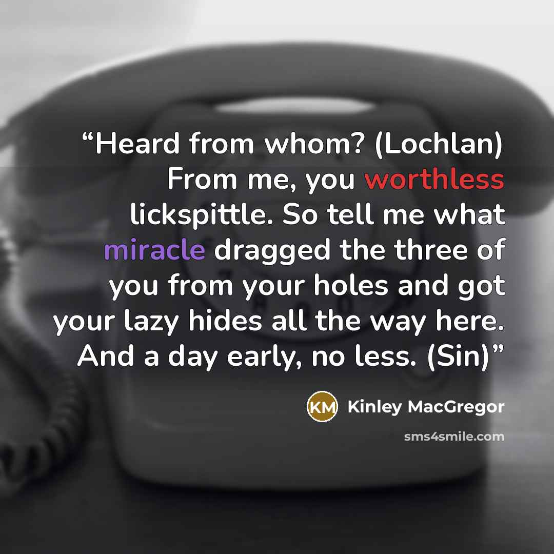 “Heard from whom? (Lochlan) From me, you worthless lickspittle. So tell me what miracle dragged the three of you from your holes and got your lazy hides all the way here. And a day early, no less. (Sin)” quote by Kinley MacGregor