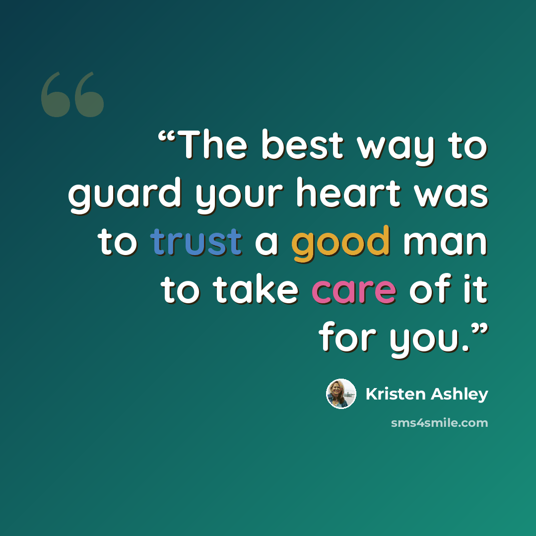 “The best way to guard your heart was to trust a good man to take care of it for you.” quote by Kristen Ashley