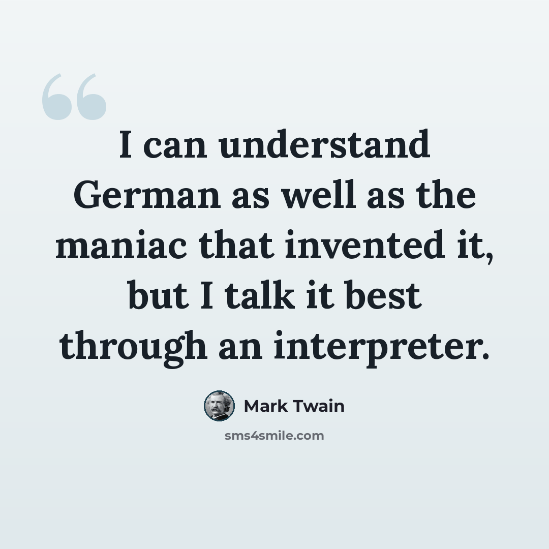 “I can understand German as well as the maniac that invented it, but I talk it best through an interpreter.” quote by Mark Twain