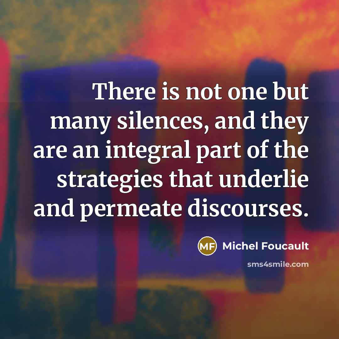 “There is not one but many silences, and they are an integral part of the strategies that underlie and permeate discourses.” quote by Michel Foucault