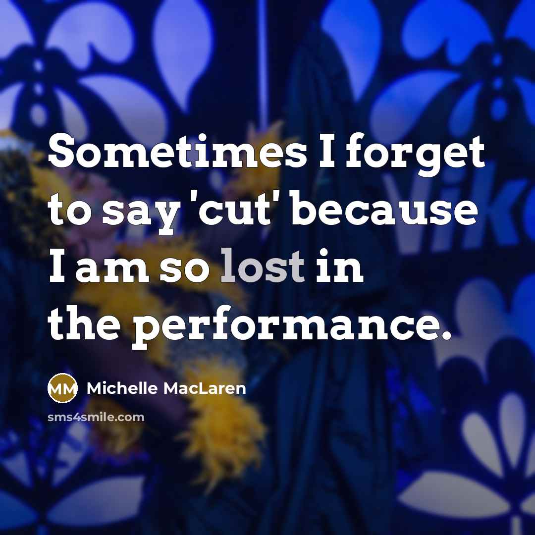 “Sometimes I forget to say 'cut' because I am so lost in the performance.” quote by Michelle MacLaren