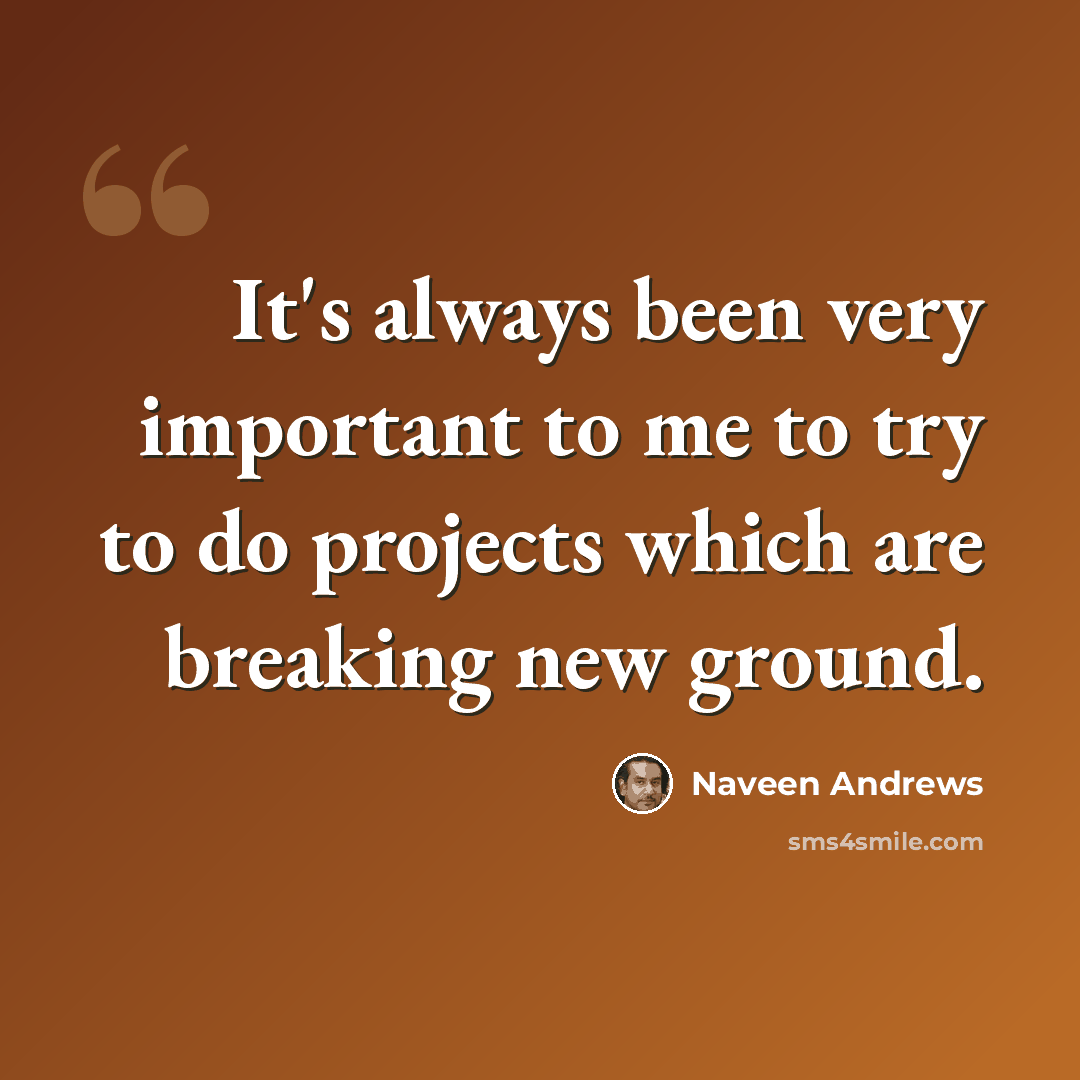 “It's always been very important to me to try to do projects which are breaking new ground.” quote by Naveen Andrews