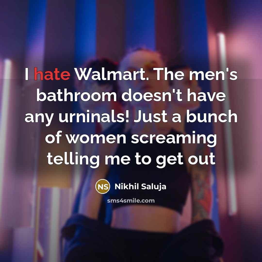 “I hate Walmart. The men's bathroom doesn't have any urninals! Just a bunch of women screaming telling me to get out” quote by Nikhil Saluja