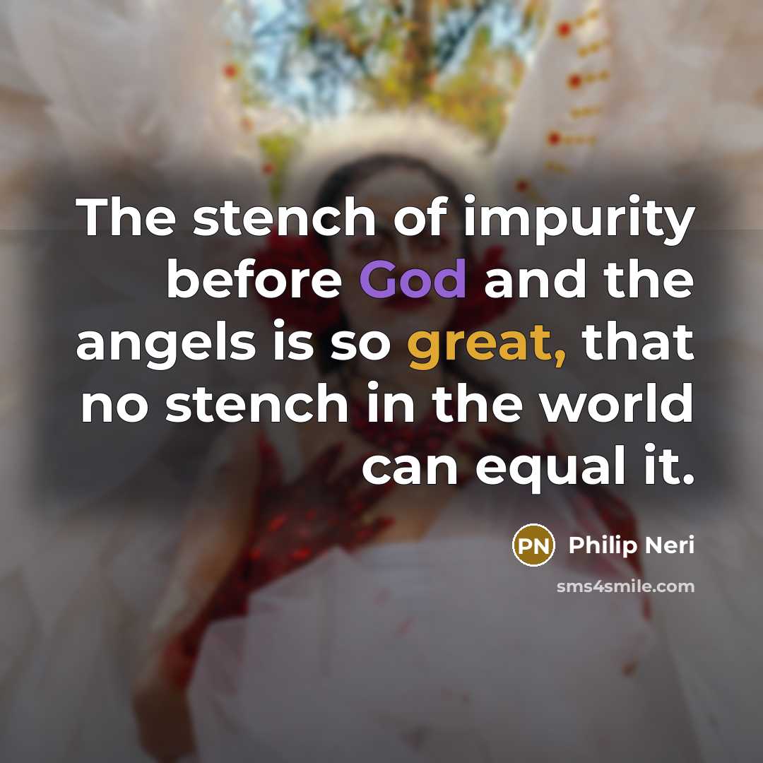“The stench of impurity before God and the angels is so great, that no stench in the world can equal it.” quote by Philip Neri