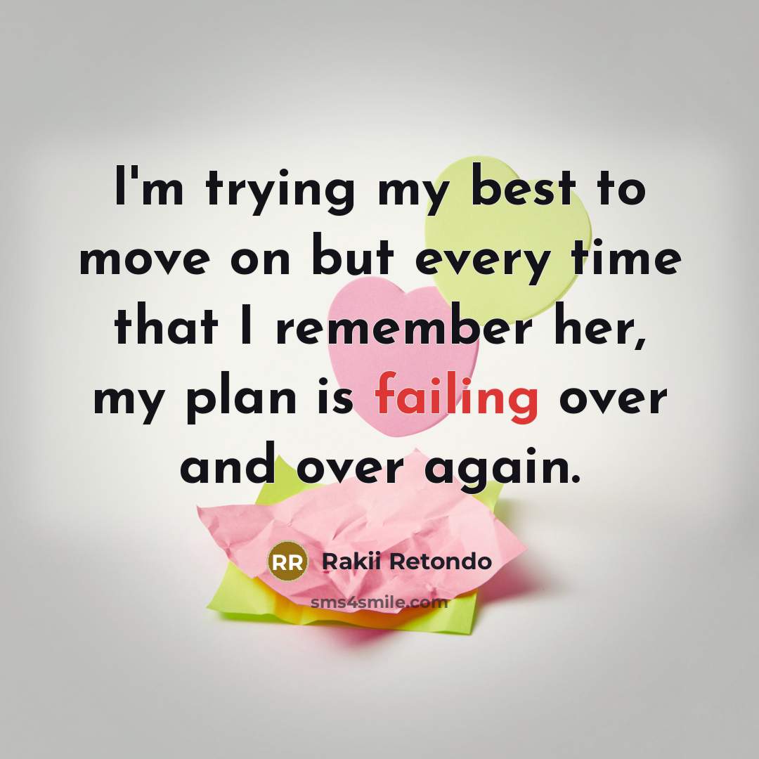 “I'm trying my best to move on but every time that I remember her, my plan is failing over and over again.” quote by Rakii Retondo