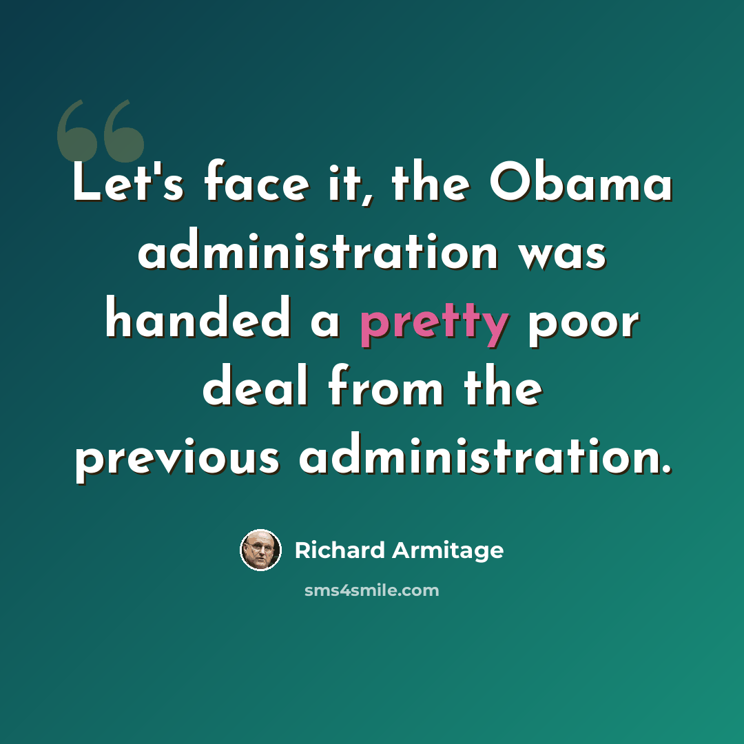 “Let's face it, the Obama administration was handed a pretty poor deal from the previous administration.” quote by Richard Armitage