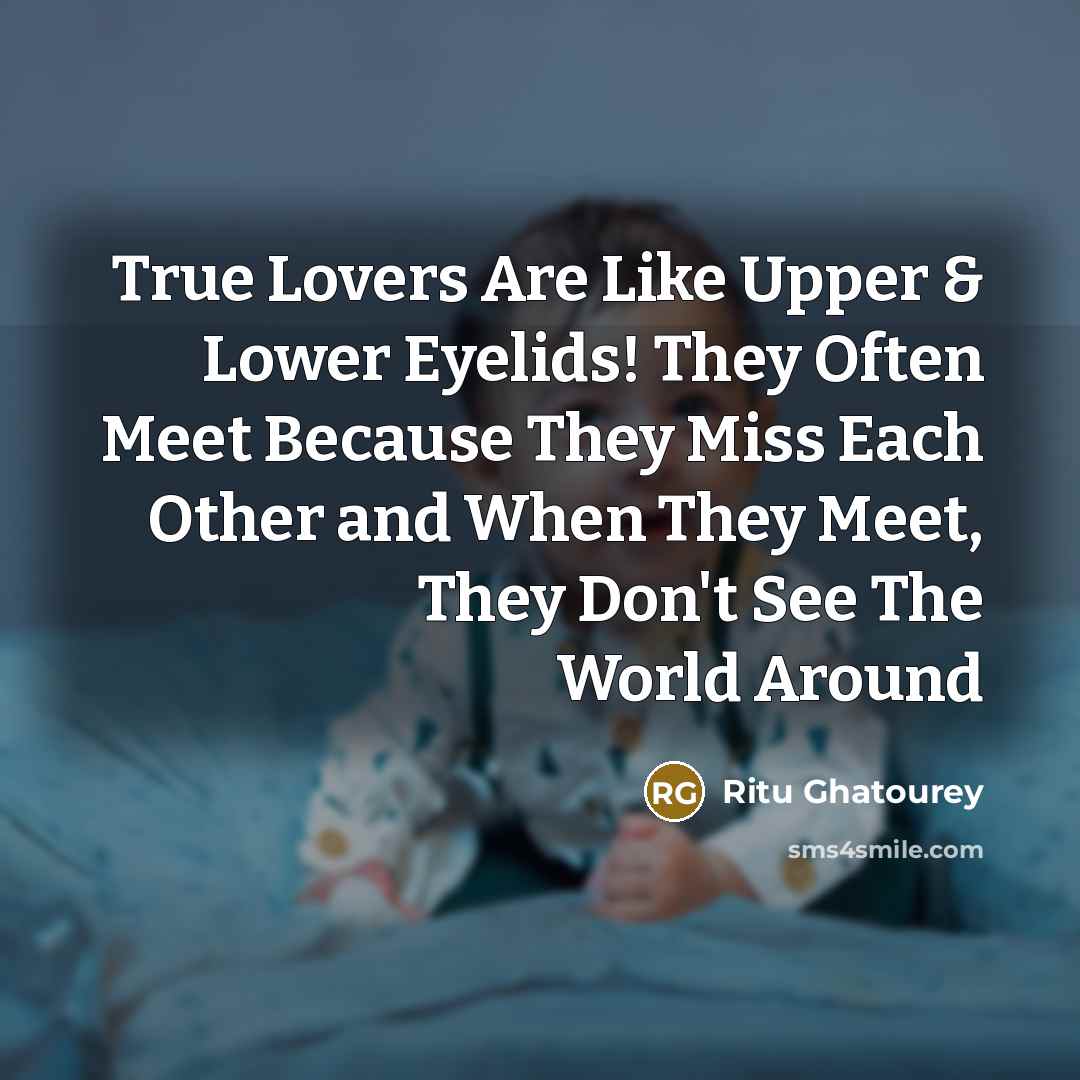 “True Lovers Are Like Upper & Lower Eyelids! They Often Meet Because They Miss Each Other and When They Meet, They Don't See The World Around” quote by Ritu Ghatourey